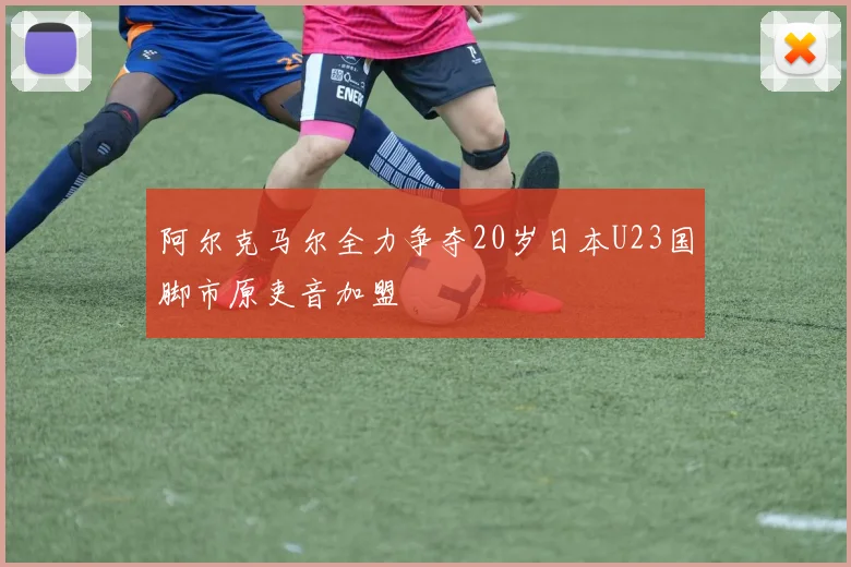 阿尔克马尔全力争夺20岁日本U23国脚市原吏音加盟