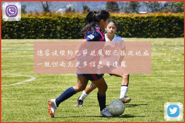 德容谈续约巴萨进展称已接近达成一致但尚无更多信息可透露