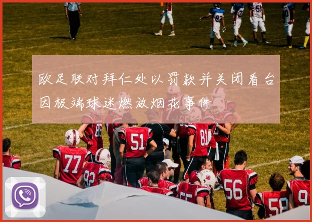 欧足联对拜仁处以罚款并关闭看台因极端球迷燃放烟花事件
