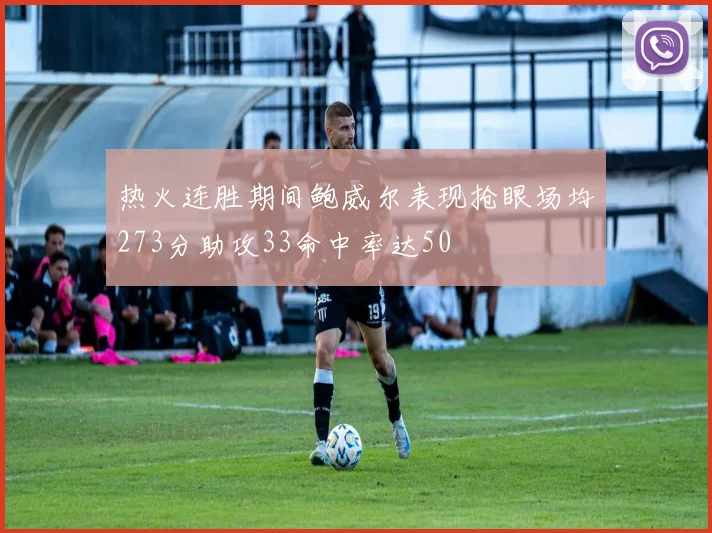 热火连胜期间鲍威尔表现抢眼场均273分助攻33命中率达50