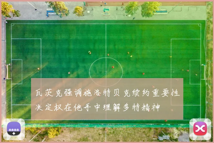 瓦茨克强调施洛特贝克续约重要性决定权在他手中理解多特精神