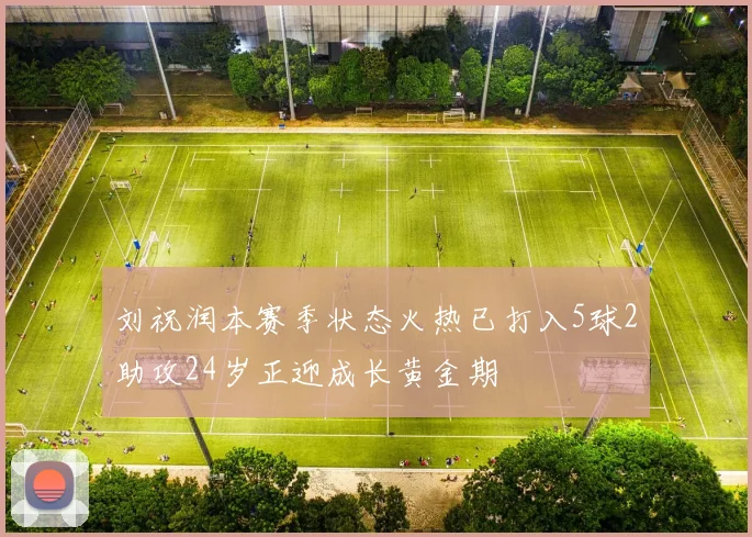 刘祝润本赛季状态火热已打入5球2助攻24岁正迎成长黄金期