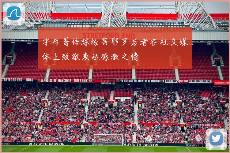 字母哥传球给蒂耶罗后者在社交媒体上致敬表达感激之情