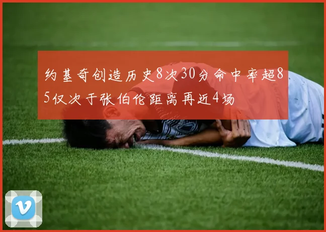 约基奇创造历史8次30分命中率超85仅次于张伯伦距离再近4场