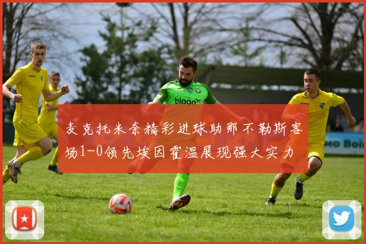 麦克托米奈精彩进球助那不勒斯客场1-0领先埃因霍温展现强大实力