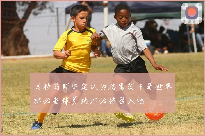 马特乌斯坚定认为格雷茨卡是世界杯必备球员纳帅必将召入他