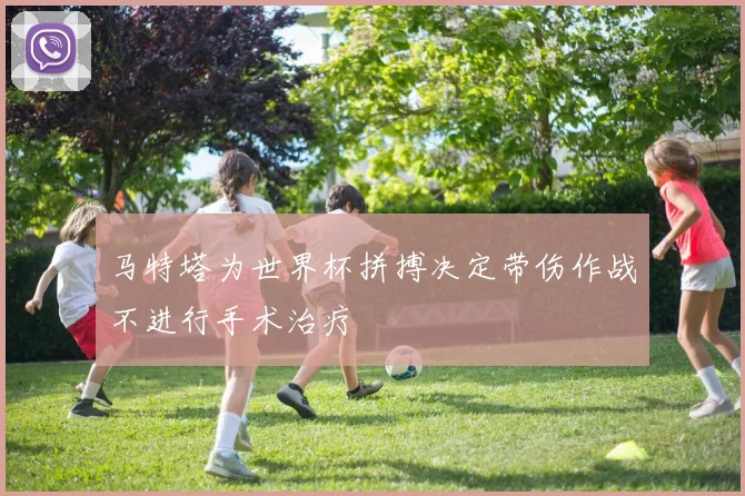 马特塔为世界杯拼搏决定带伤作战不进行手术治疗