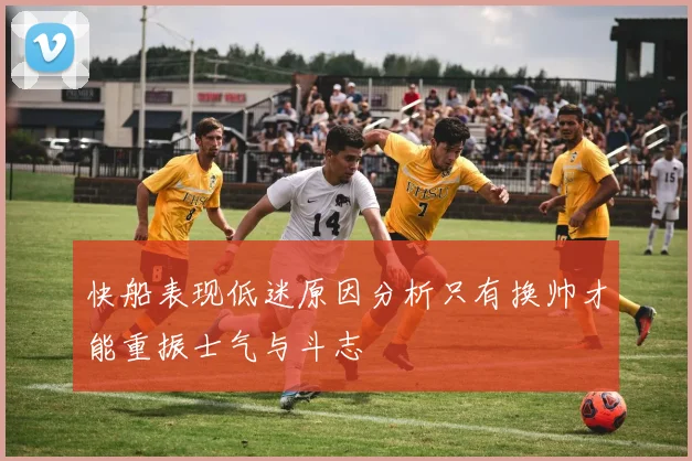 快船表现低迷原因分析只有换帅才能重振士气与斗志