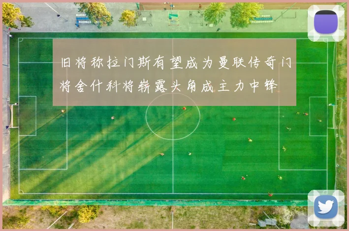 旧将称拉门斯有望成为曼联传奇门将舍什科将崭露头角成主力中锋