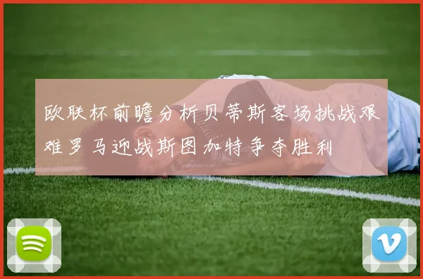 欧联杯前瞻分析贝蒂斯客场挑战艰难罗马迎战斯图加特争夺胜利