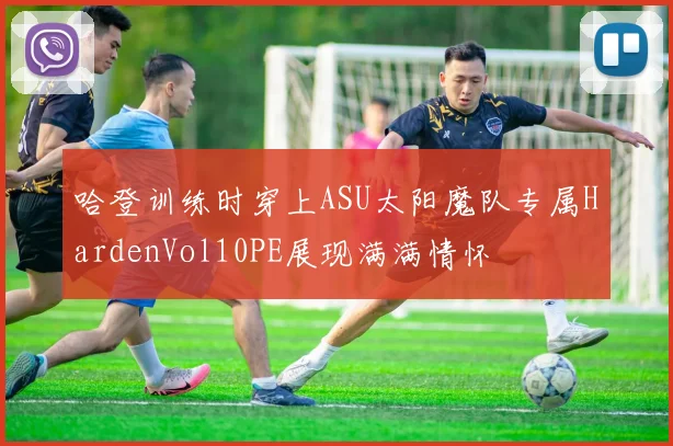 哈登训练时穿上ASU太阳魔队专属HardenVol10PE展现满满情怀