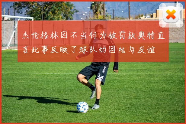 杰伦格林因不当行为被罚款奥特直言此事反映了球队的团结与友谊