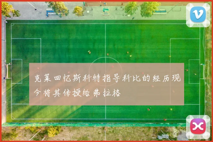 克莱回忆斯科特指导科比的经历现今将其传授给弗拉格
