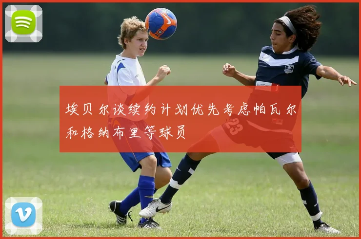 埃贝尔谈续约计划优先考虑帕瓦尔和格纳布里等球员